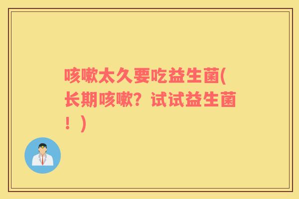 太久要吃益生菌(长期?试试益生菌!) 太久要吃益生菌(长期?试试益生菌!)