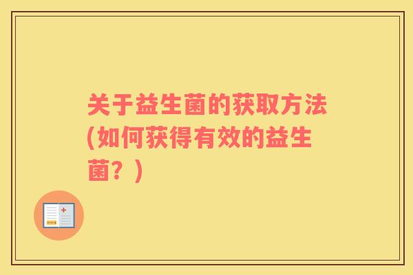 关于益生菌的获取方法(如何获得有效的益生菌？)