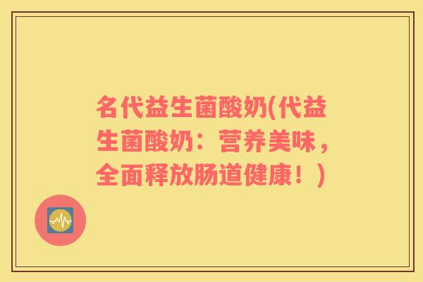 名代益生菌酸奶(代益生菌酸奶：营养美味，全面释放肠道健康！)