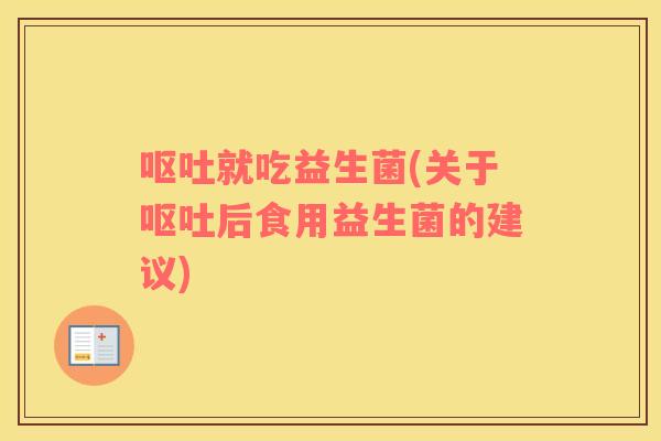呕吐就吃益生菌(关于呕吐后食用益生菌的建议)