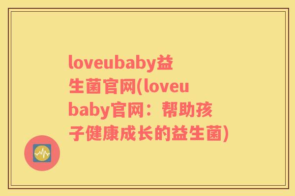 loveubaby益生菌官网(loveubaby官网：帮助孩子健康成长的益生菌)