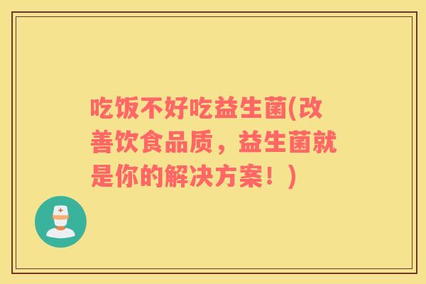 吃饭不好吃益生菌(改善饮食品质，益生菌就是你的解决方案！)