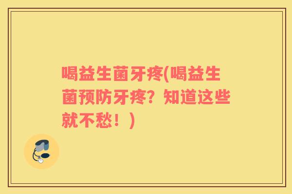 喝益生菌牙疼(喝益生菌预防牙疼？知道这些就不愁！)