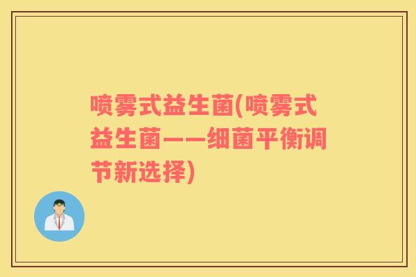 喷雾式益生菌(喷雾式益生菌——细菌平衡调节新选择)