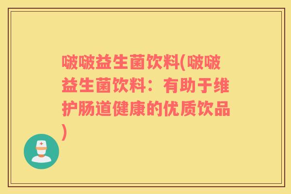 啵啵益生菌饮料(啵啵益生菌饮料:有助于维护肠道健康的优质饮品) 啵啵益生菌饮料(啵啵益生菌饮料:有助于维护肠道健康的优质饮品)
