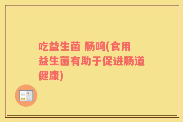 吃益生菌 肠鸣(食用益生菌有助于促进肠道健康)