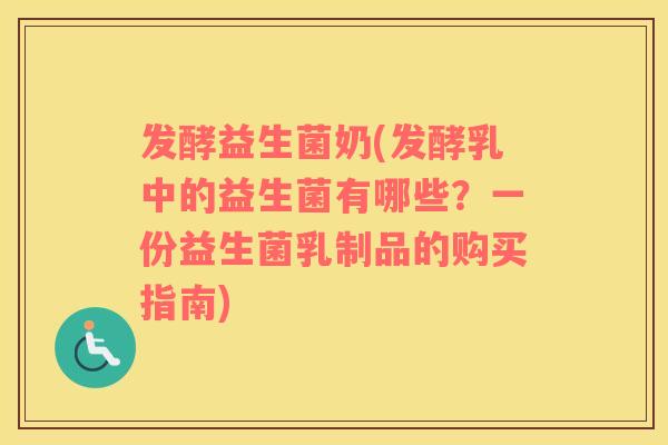 发酵益生菌奶(发酵乳中的益生菌有哪些？一份益生菌乳制品的购买指南)