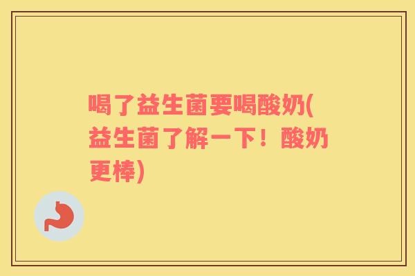 喝了益生菌要喝酸奶(益生菌了解一下！酸奶更棒)