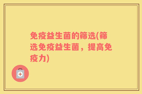 免疫益生菌的筛选(筛选免疫益生菌，提高免疫力)