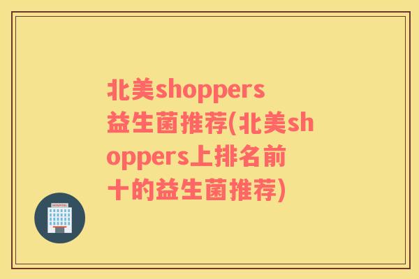 北美shoppers益生菌推荐(北美shoppers上排名前十的益生菌推荐)