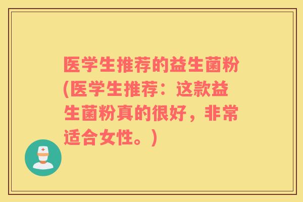 医学生推荐的益生菌粉(医学生推荐：这款益生菌粉真的很好，非常适合女性。)