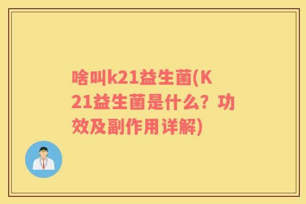 啥叫k21益生菌(K21益生菌是什么？功效及副作用详解)