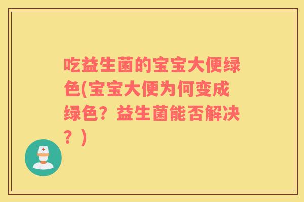 吃益生菌的宝宝大便绿色(宝宝大便为何变成绿色？益生菌能否解决？)