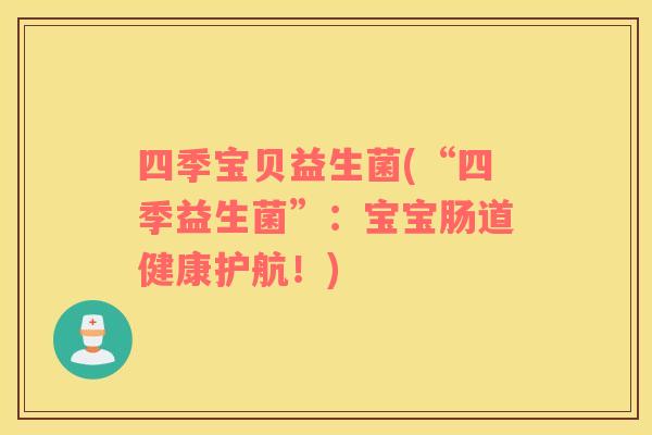 四季宝贝益生菌(“四季益生菌”：宝宝肠道健康护航！)