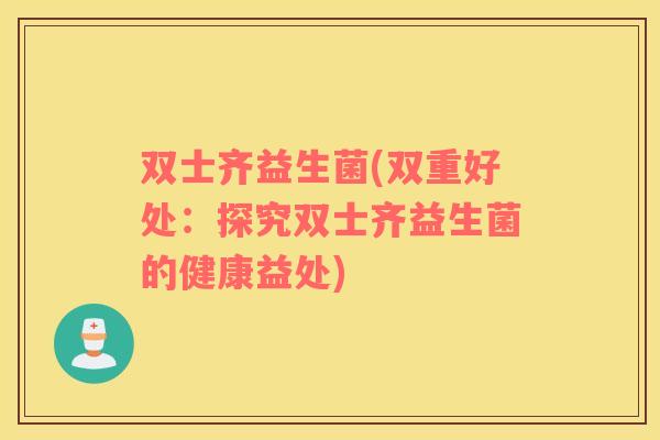 双士齐益生菌(双重好处：探究双士齐益生菌的健康益处)