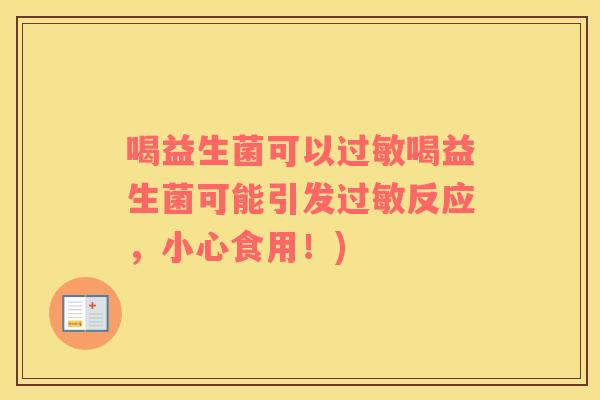 喝益生菌可以喝益生菌可能引发反应，小心食用！)