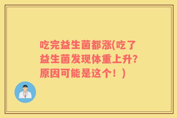吃完益生菌都涨(吃了益生菌发现体重上升？原因可能是这个！)