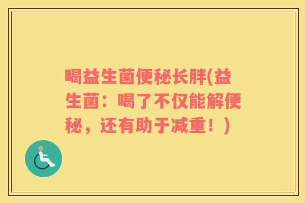 喝益生菌便秘长胖(益生菌：喝了不仅能解便秘，还有助于减重！)