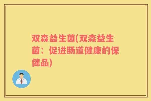 双森益生菌(双森益生菌：促进肠道健康的保健品)