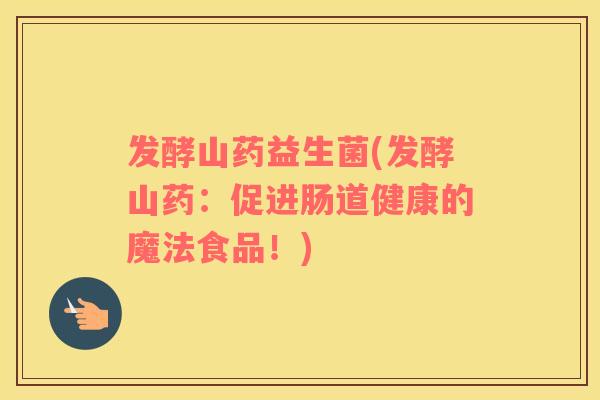发酵山药益生菌(发酵山药：促进肠道健康的魔法食品！)