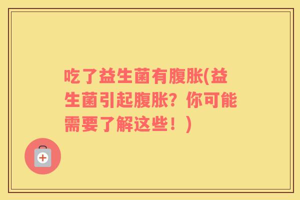 吃了益生菌有(益生菌引起？你可能需要了解这些！)