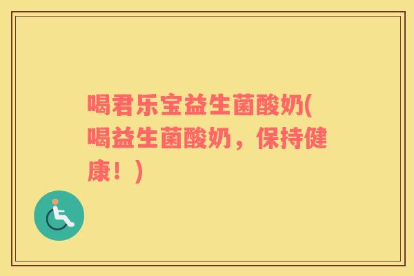 喝君乐宝益生菌酸奶(喝益生菌酸奶，保持健康！)