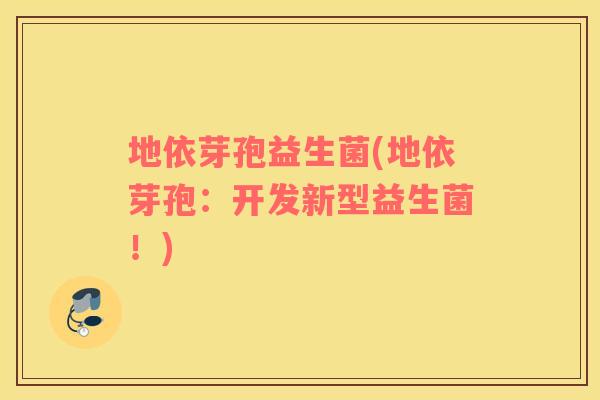地依芽孢益生菌(地依芽孢：开发新型益生菌！)