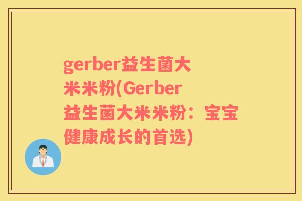 gerber益生菌大米米粉(Gerber益生菌大米米粉:宝宝健康成长的首选) gerber益生菌大米米粉(Gerber益生菌大米米粉:宝宝健康成长的首选)