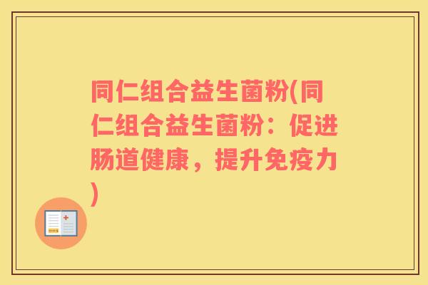 同仁组合益生菌粉(同仁组合益生菌粉:促进肠道健康,提升力) 同仁组合益生菌粉(同仁组合益生菌粉:促进肠道健康,提升力)