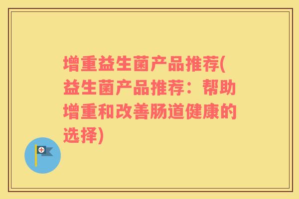 增重益生菌产品推荐(益生菌产品推荐：帮助增重和改善肠道健康的选择)
