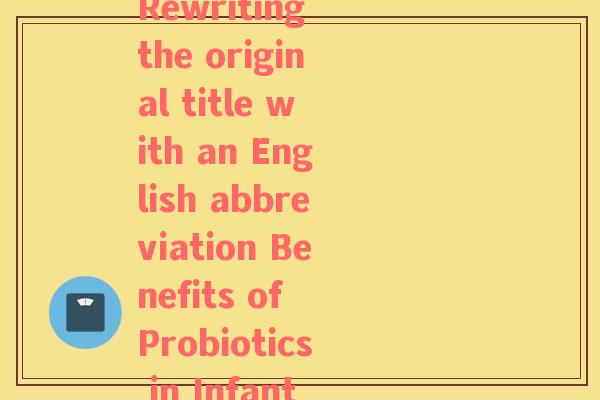 奶粉益生菌英文缩写(Rewriting the original title with an English abbreviation Benefits of Probiotics in Infant Formula)