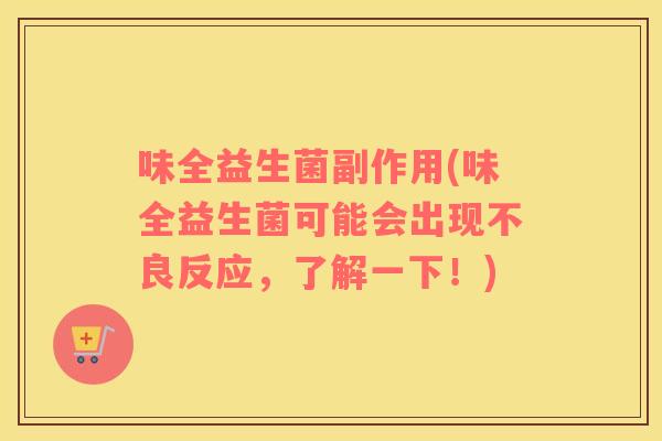味全益生菌副作用(味全益生菌可能会出现不良反应，了解一下！)