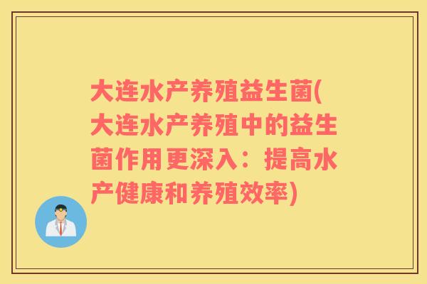 大连水产养殖益生菌(大连水产养殖中的益生菌作用更深入：提高水产健康和养殖效率)