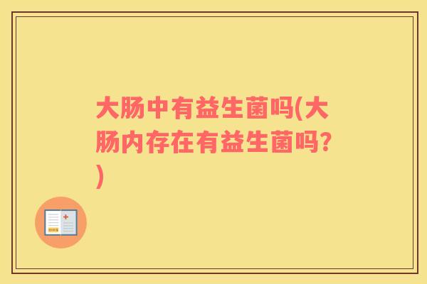 大肠中有益生菌吗(大肠内存在有益生菌吗？)