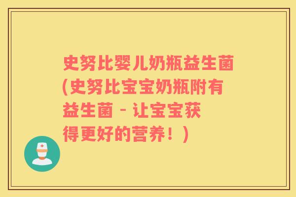 史努比婴儿奶瓶益生菌(史努比宝宝奶瓶附有益生菌 - 让宝宝获得更好的营养!) 史努比婴儿奶瓶益生菌(史努比宝宝奶瓶附有益生菌 - 让宝宝获得更好的营养!)