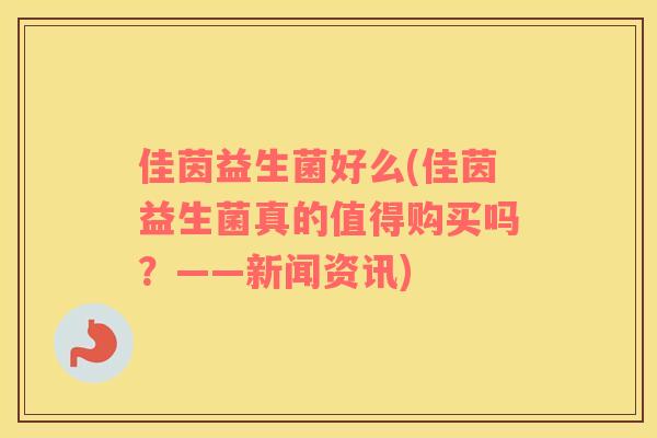 佳茵益生菌好么(佳茵益生菌真的值得购买吗？——新闻资讯)