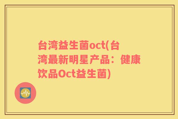 台湾益生菌oct(台湾最新明星产品：健康饮品Oct益生菌)