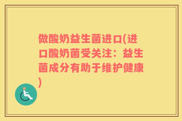 做酸奶益生菌进口(进口酸奶菌受关注：益生菌成分有助于维护健康)