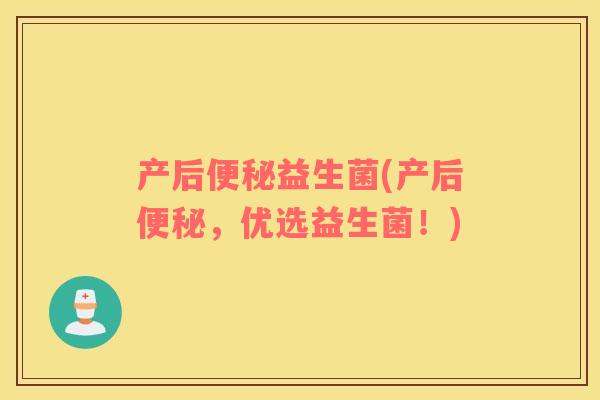 产后便秘益生菌(产后便秘，优选益生菌！)
