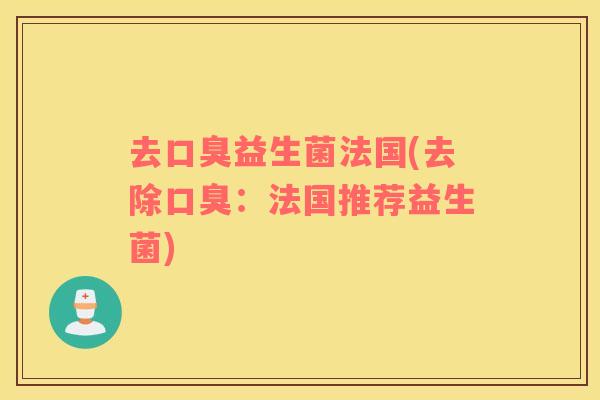 去口臭益生菌法国(去除口臭：法国推荐益生菌)