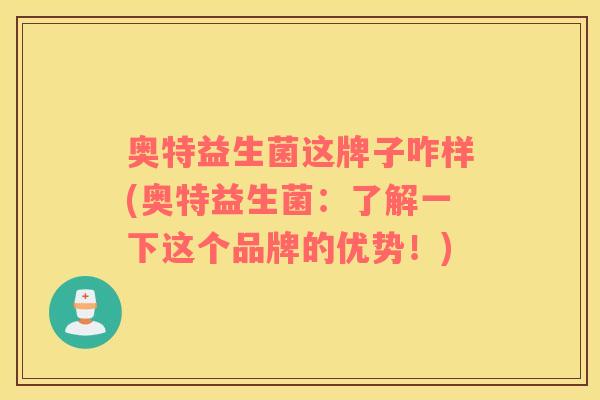奥特益生菌这牌子咋样(奥特益生菌：了解一下这个品牌的优势！)