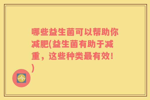 哪些益生菌可以帮助你减肥(益生菌有助于减重，这些种类最有效！)