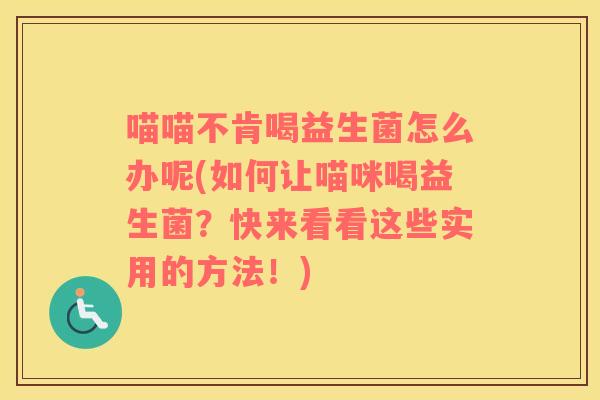 喵喵不肯喝益生菌怎么办呢(如何让喵咪喝益生菌？快来看看这些实用的方法！)