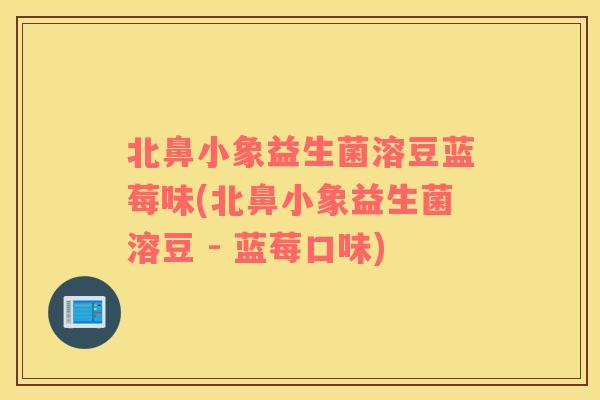 北鼻小象益生菌溶豆蓝莓味(北鼻小象益生菌溶豆 - 蓝莓口味)