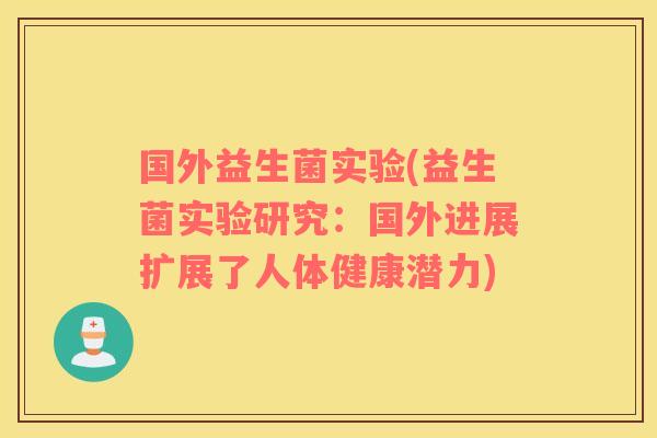 国外益生菌实验(益生菌实验研究：国外进展扩展了人体健康潜力)