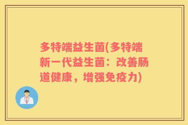 多特端益生菌(多特端新一代益生菌：改善肠道健康，增强免疫力)