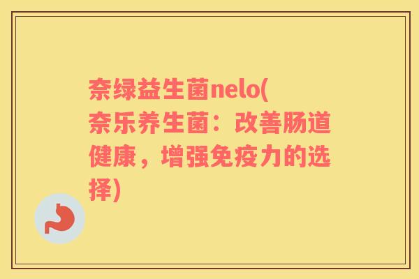 奈绿益生菌nelo(奈乐养生菌：改善肠道健康，增强免疫力的选择)