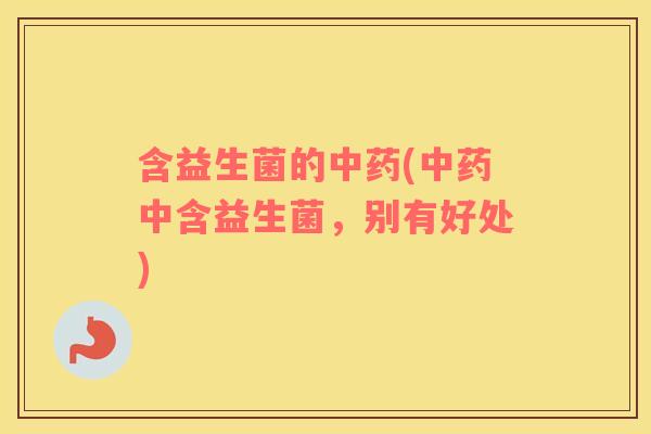 含益生菌的中药(中药中含益生菌，别有好处)
