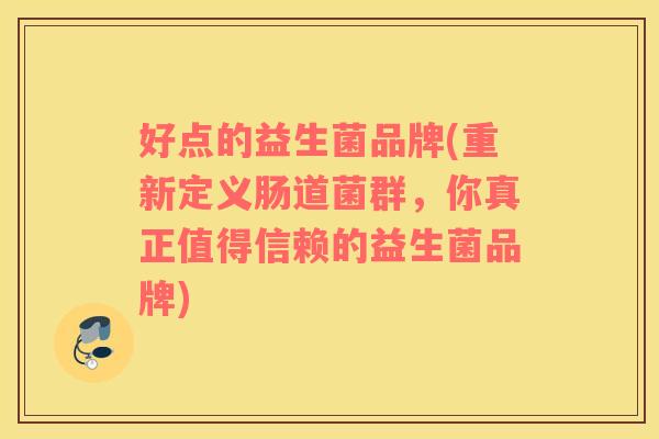 好点的益生菌品牌(重新定义肠道菌群，你真正值得信赖的益生菌品牌)