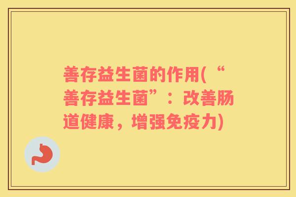 善存益生菌的作用(“善存益生菌”：改善肠道健康，增强力)